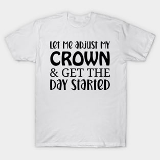 let me adjust my crown and get the day started T-Shirt